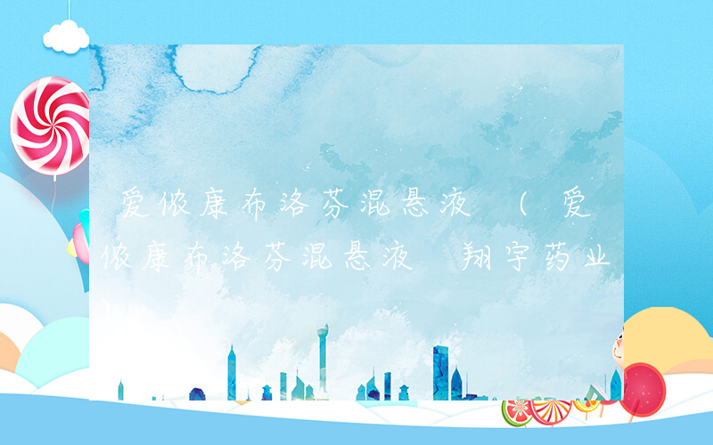 爱侬康布洛芬混悬液 (爱侬康布洛芬混悬液 翔宇药业)